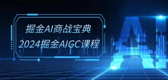 掘金AI商战宝典-系统班：2024掘金AIGC课程(30节视频课)-紫橙资源网