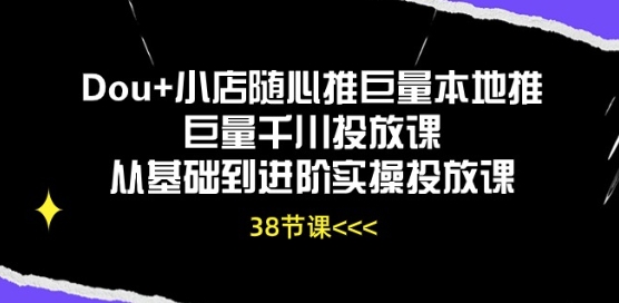 Dou+小店随心推巨量本地推巨量千川投放课从基础到进阶实操投放课-紫橙资源网