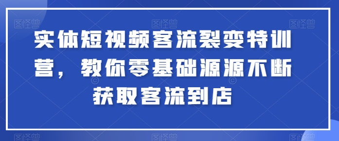 实体短视频客流裂变特训营，教你零基础源源不断获取客流到店-紫橙资源网