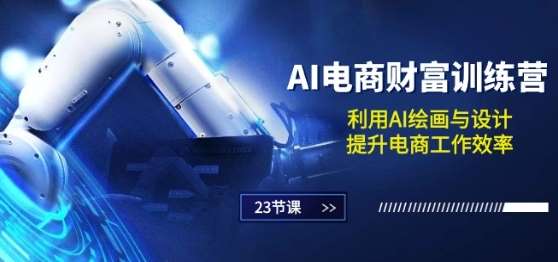 AI电商-财富训练营：利用AI绘画与设计，提升电商工作效率(23节课)-紫橙资源网