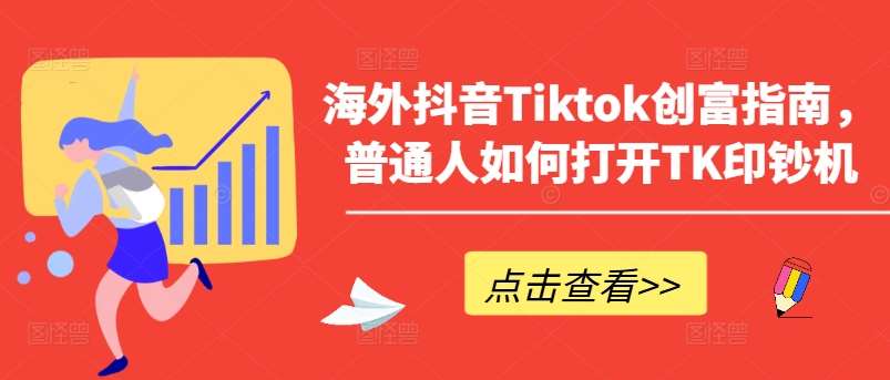 海外抖音Tiktok创富指南，普通人如何打开TK印钞机-紫橙资源网