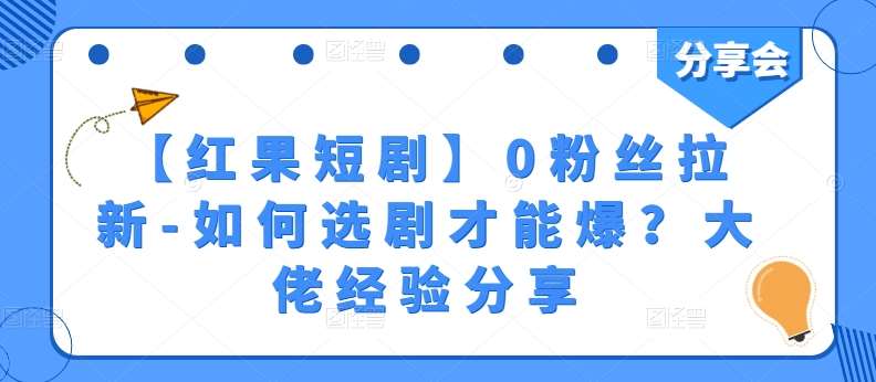 【红果短剧】0粉丝拉新-如何选剧才能爆？大佬经验分享-紫橙资源网