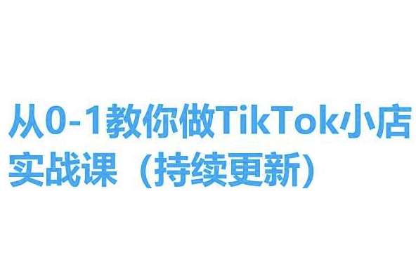从0-1教你做TikTok小店实操课(持续更新)，手把手教你，简单易学-紫橙资源网