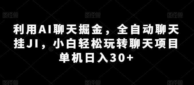 利用AI聊天掘金，全自动聊天挂JI，小白轻松玩转聊天项目 单机日入30+【揭秘】-紫橙资源网