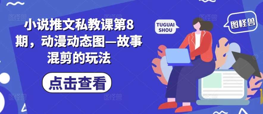 小说推文私教课第8期,动漫动态图—故事混剪的玩法-紫橙资源网