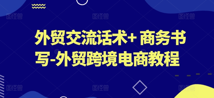 外贸交流话术+ 商务书写-外贸跨境电商教程-紫橙资源网