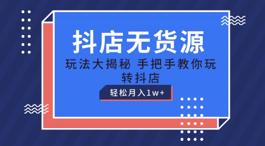 抖店无货源玩法，保姆级教程手把手教你玩转抖店，轻松月入1W+-紫橙资源网