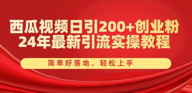 西瓜视频日引200+创业粉，24年最新引流实操教程，简单好落地，轻松上手-紫橙资源网