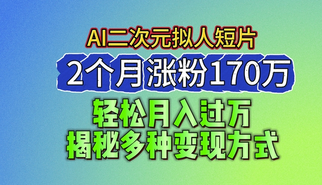 2024最新蓝海AI生成二次元拟人短片，2个月涨粉170万，揭秘多种变现方式-紫橙资源网