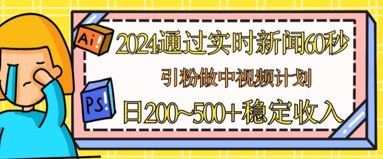 2024通过实时新闻60秒，引粉做中视频计划或者流量主，日几张稳定收入-紫橙资源网