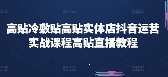 高贴冷敷贴高贴实体店抖音运营实战课程高贴直播教程-紫橙资源网