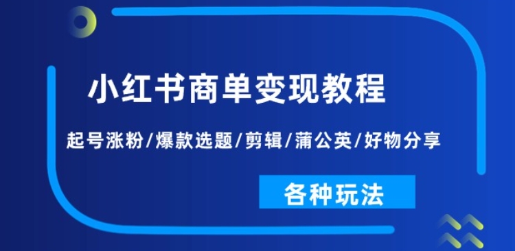 小红书商单变现教程：起号涨粉/爆款选题/剪辑/蒲公英/好物分享/各种玩法-紫橙资源网