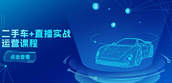 二手车+直播实战运营课程：直播推荐/短视频推荐/千川投放/直播全流程-紫橙资源网