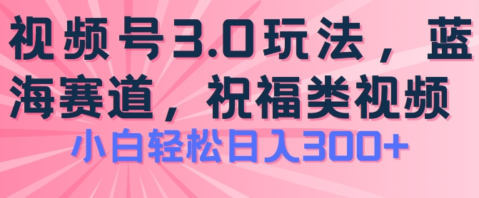 2024视频号蓝海项目，祝福类玩法3.0，操作简单易上手，日入300+-紫橙资源网