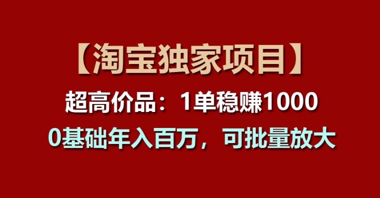 【淘宝独家项目】超高价品：1单稳赚1k多，0基础年入百W，可批量放大-紫橙资源网