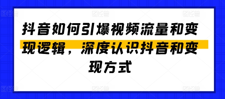 抖音如何引爆视频流量和变现逻辑，深度认识抖音和变现方式-紫橙资源网