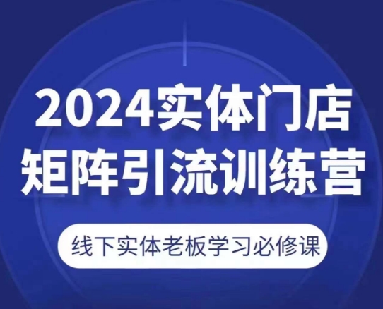 2024实体门店矩阵引流训练营，线下实体老板学习必修课-紫橙资源网