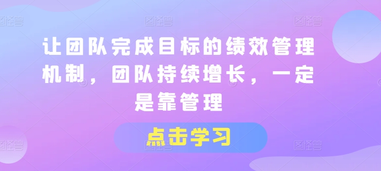 让团队完成目标的绩效管理机制，团队持续增长，一定是靠管理-紫橙资源网