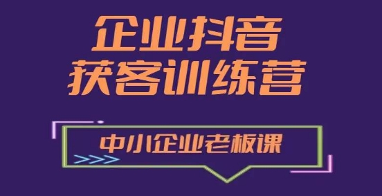 企业抖音营销获客增长训练营，中小企业老板必修课-紫橙资源网