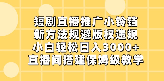 短剧直播推广小铃铛，小白轻松日入3000+，新方法规避版权违规，直播间搭建保姆级教学-紫橙资源网