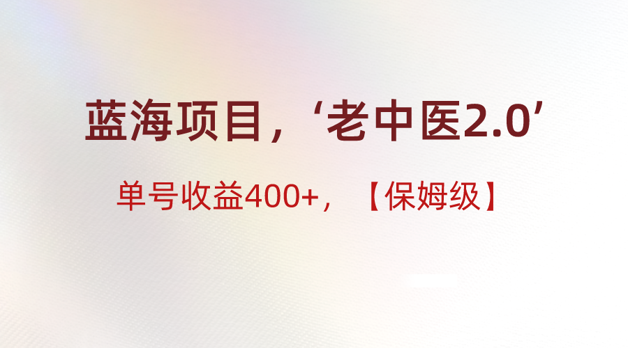 蓝海项目，“小红书老中医2.0”，单号收益400+，保姆级教程-紫橙资源网