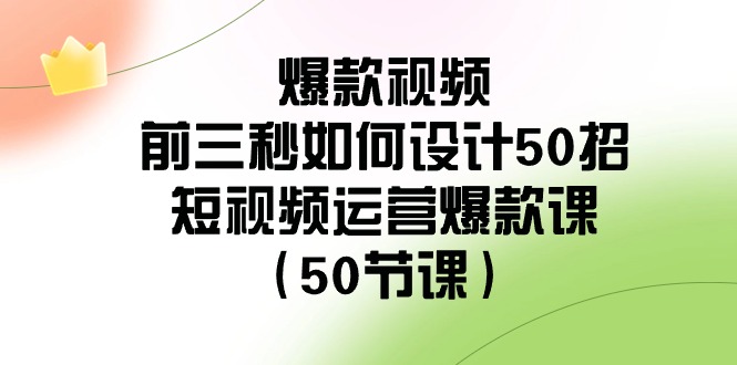 爆款视频前三秒如何设计50招：短视频运营爆款课-紫橙资源网