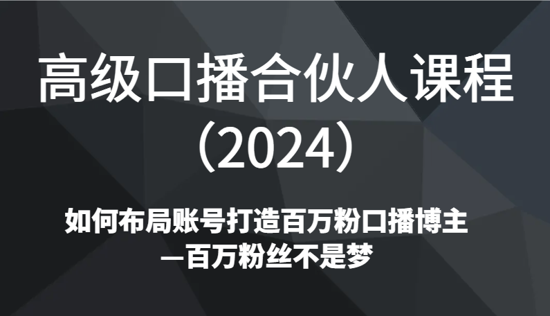 高级口播合伙人课程如何布局账号打造百万粉口播博主—百万粉丝不是梦-紫橙资源网