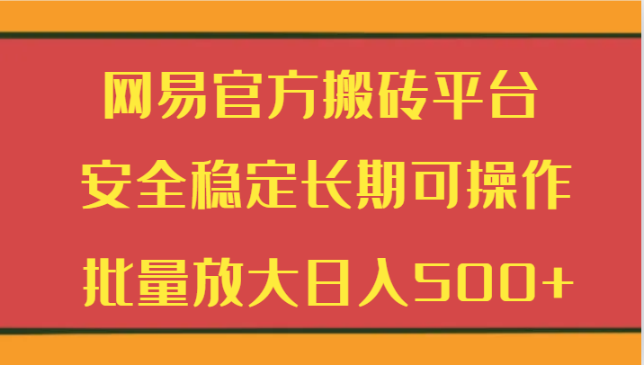 网易官方搬砖平台 安全稳定长期可操作  批量放大日入500+-紫橙资源网