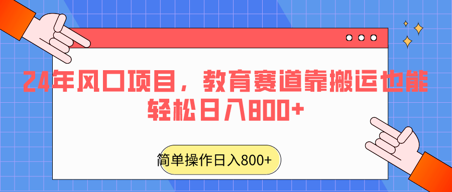 2024年风口项目，教育赛道靠搬运也能轻松日入800+-紫橙资源网