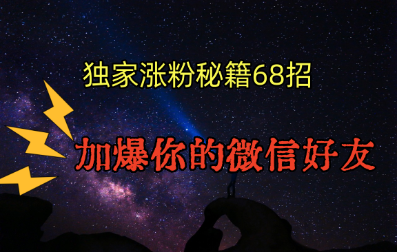 独家引流秘籍68招，深藏多年的压箱底，效果惊人，加爆你的微信好友！-紫橙资源网