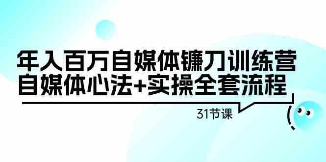 年入百万自媒体镰刀训练营：自媒体心法+实操全套流程-紫橙资源网