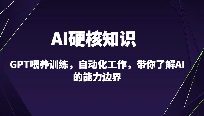AI硬核知识-GPT喂养训练，自动化工作，带你了解AI的能力边界-紫橙资源网