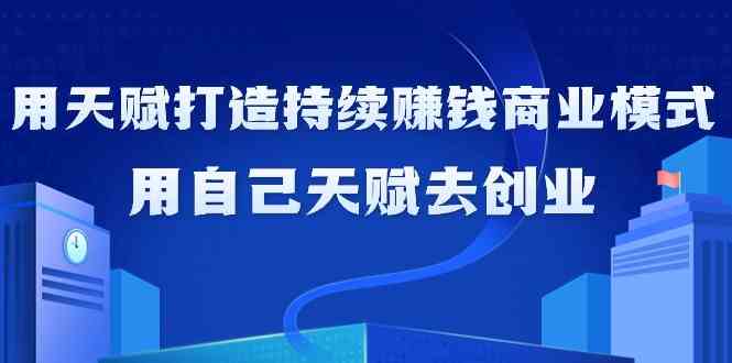 如何利用天赋打造持续赚钱商业模式，用自己天赋去创业-紫橙资源网