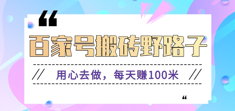 百家号搬砖野路子玩法，用心去做，每天赚100米还是相对容易【附操作流程】-紫橙资源网