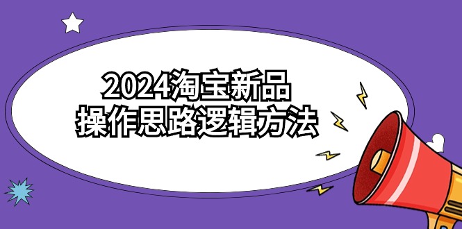 2024淘宝新品操作思路逻辑方法-紫橙资源网