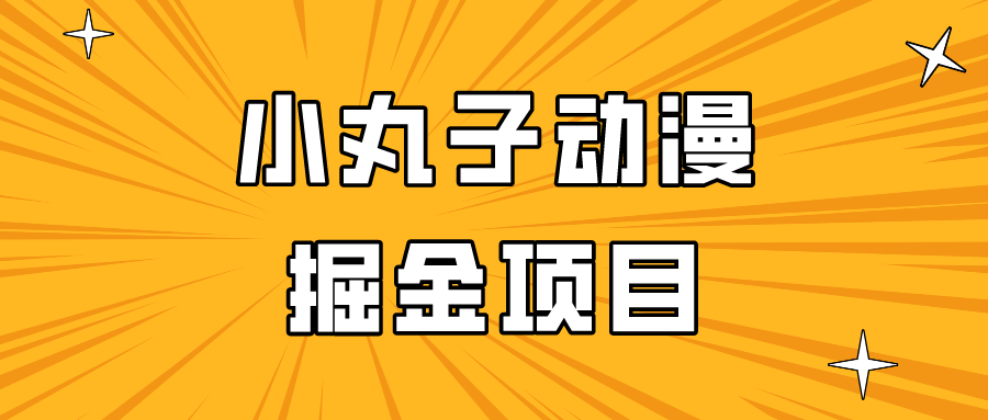 日入300的小丸子动漫掘金项目，简单好上手，适合所有朋友操作！-紫橙资源网