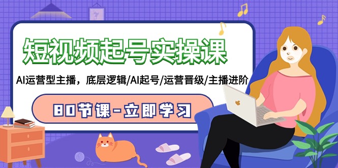 短视频起号实操课，AI运营型主播，底层逻辑/AI起号/运营晋级/主播进阶/80节课-紫橙资源网