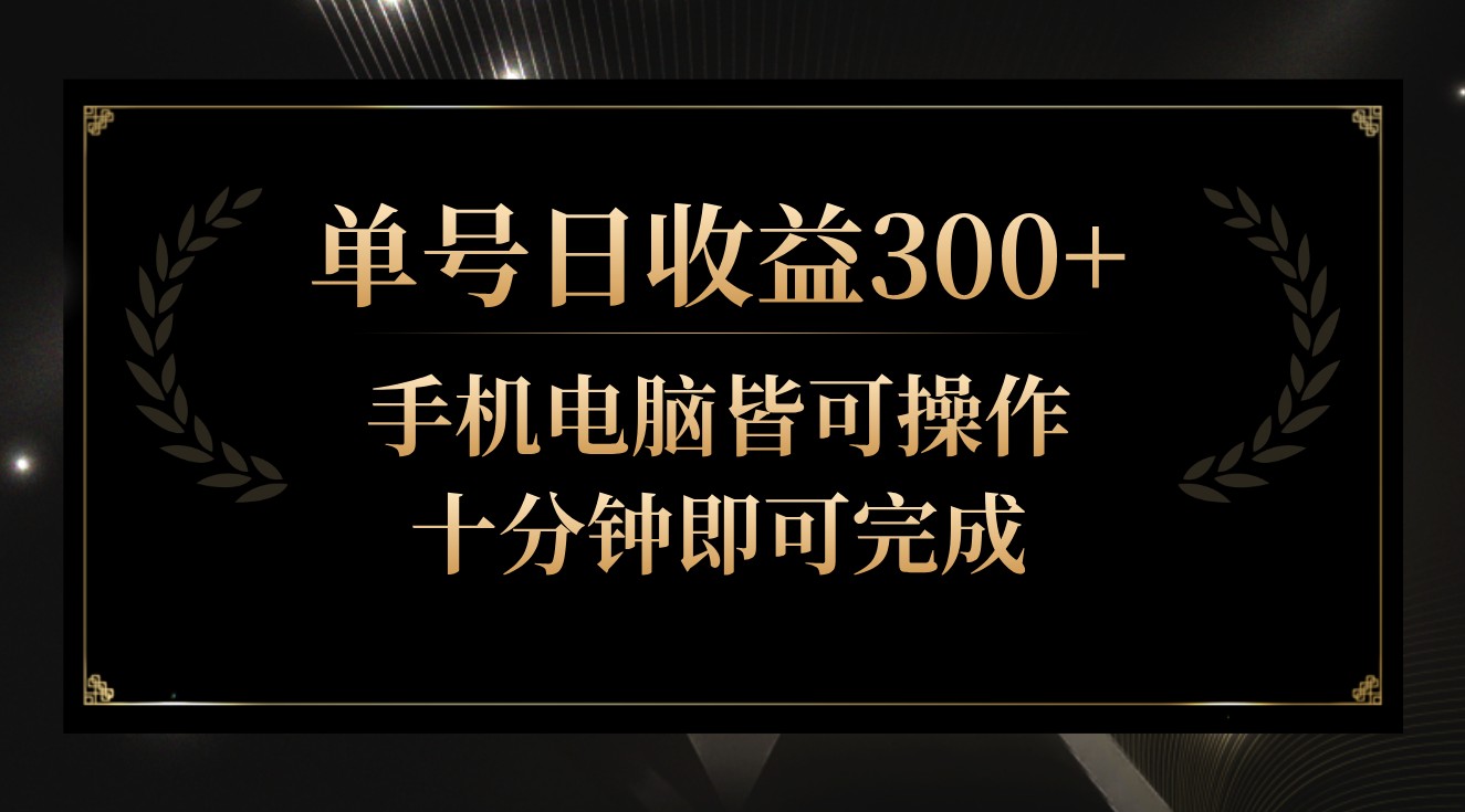 单号日收益300+，全天24小时操作，单号十分钟即可完成，秒上手！-紫橙资源网
