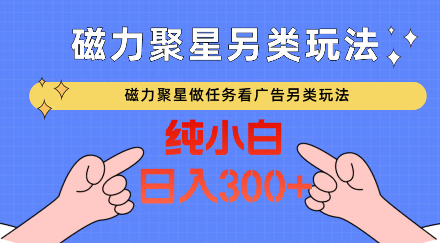 磁力聚星做任务看广告撸马扁，不靠流量另类玩法日入300+-紫橙资源网