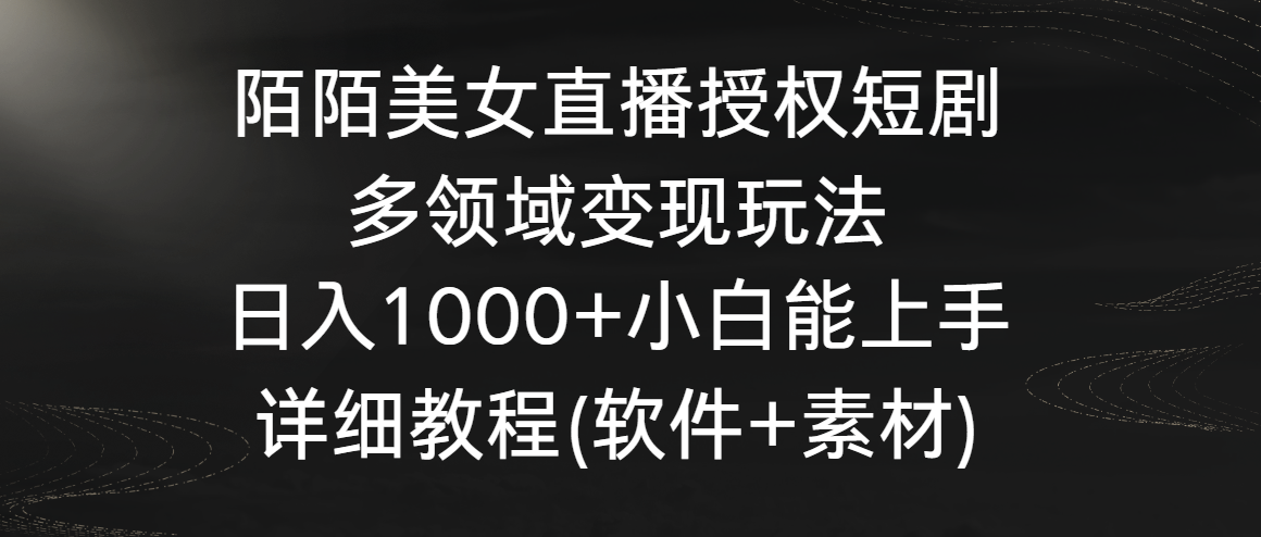 陌陌美女直播授权短剧，多领域变现玩法，日入1000+小白能上手，详细教程-紫橙资源网