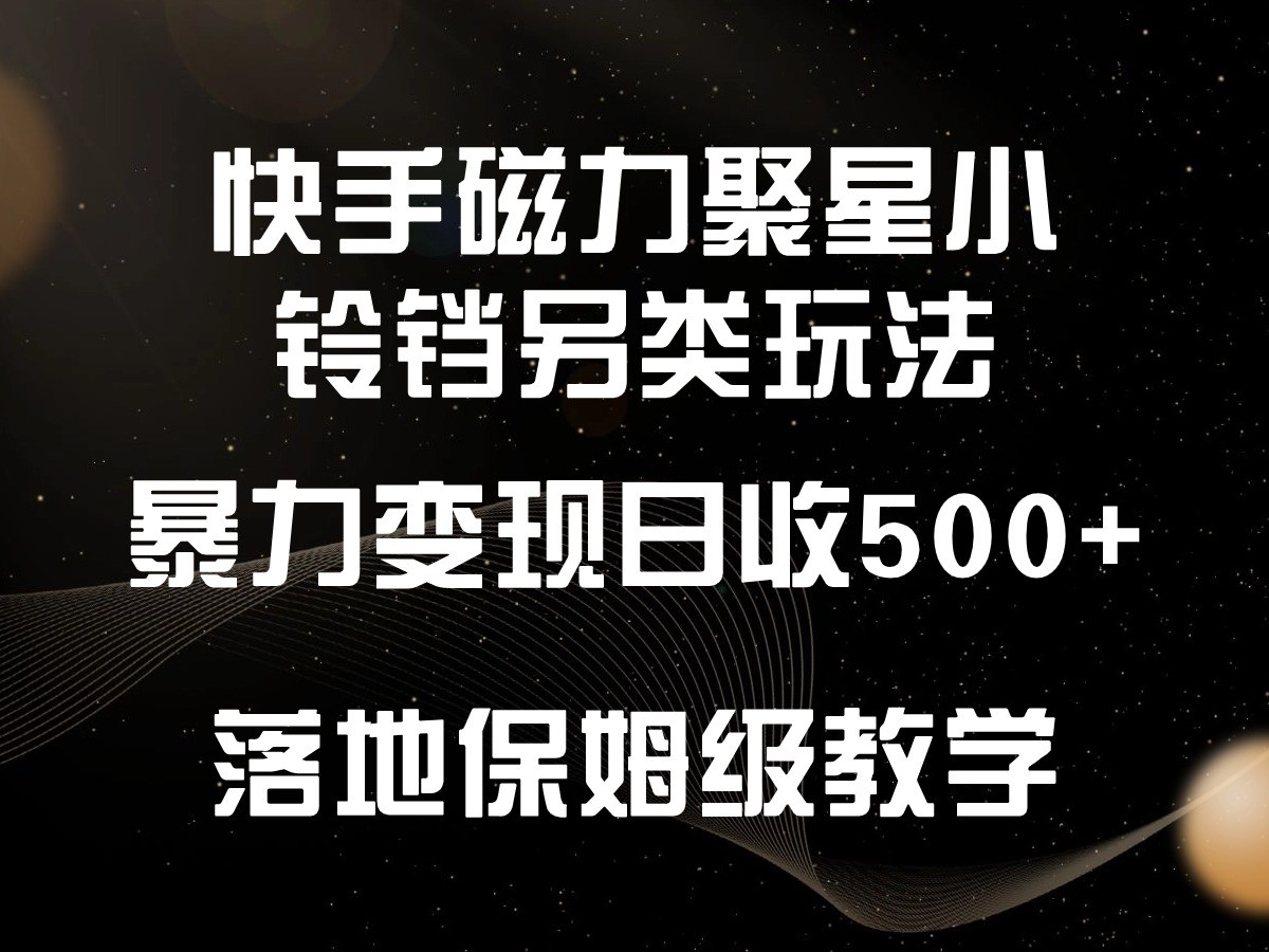 快手磁力聚星小铃铛另类玩法，暴力变现日入500+，小白轻松上手，落地保姆级教学-紫橙资源网