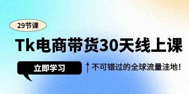 Tk电商带货30天线上课，不可错过的全球流量洼地-紫橙资源网