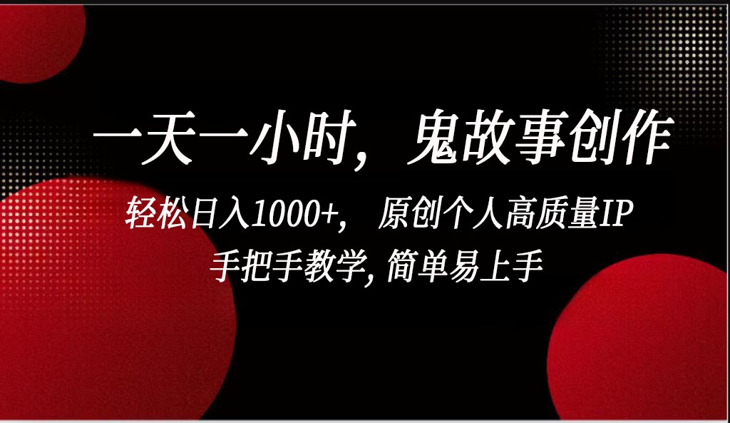一天一小时鬼故事创作， 轻松日入1000+， 原创个人高质量IP，简单易上手-紫橙资源网
