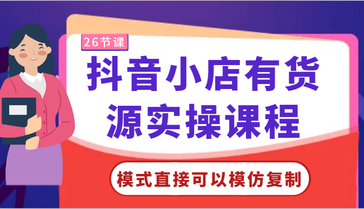 抖音小店有货源实操课程-模式直接可以模仿复制，零基础跟着学就可以了！-紫橙资源网