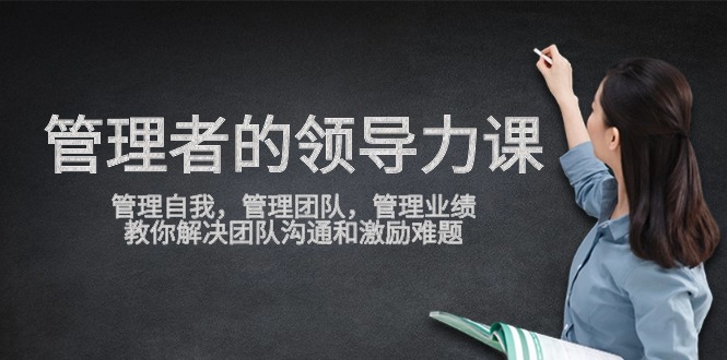 管理者领导力课，管理自我，管理团队，管理业绩，教你解决团队沟通和激励难题-紫橙资源网
