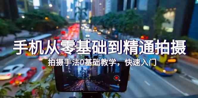 手机从零基础到精通拍摄，拍摄手法0基础教学，快速入门-紫橙资源网