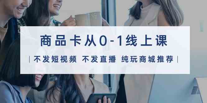 商品卡从0-1线上课32节课-紫橙资源网