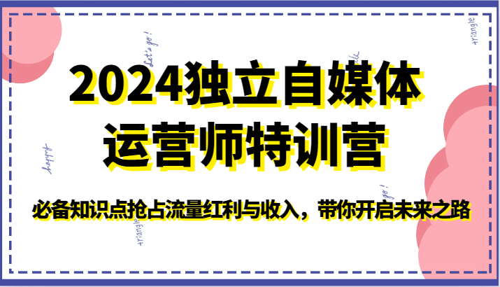 2024独立自媒体运营师特训营-必备知识点抢占流量红利与收入，带你开启未来之路-紫橙资源网