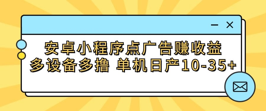 安卓小程序点广告赚收益，多设备多撸 单机日产10-35+-紫橙资源网