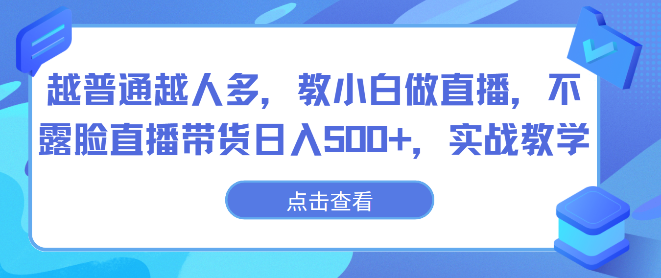 越普通越人多，教小白做直播，不露脸直播带货日入500+，实战教学-紫橙资源网